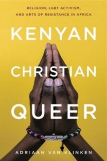 Kenyan, Christian, Queer : Religion, LGBT Activism, and Arts of Resistance in Africa