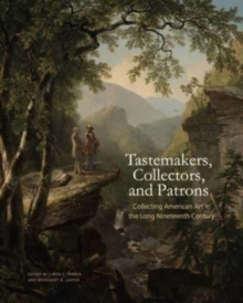 Tastemakers, Collectors, and Patrons : Collecting American Art in the Long Nineteenth Century