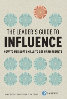 Leader's Guide to Influence, The : How to Use Soft Skills to Get Hard Results