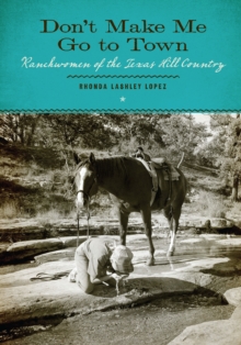 Don’t Make Me Go to Town : Ranchwomen of the Texas Hill Country