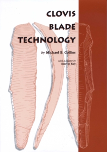 Clovis Blade Technology : A Comparative Study of the Keven Davis Cache, Texas