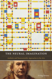 The Neural Imagination : Aesthetic and Neuroscientific Approaches to the Arts