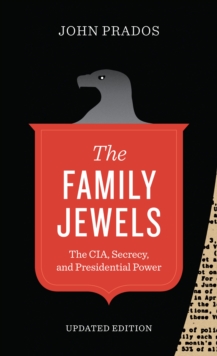 The Family Jewels : The CIA, Secrecy, and Presidential Power