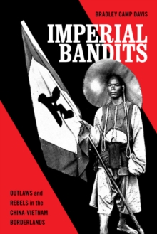 Imperial Bandits : Outlaws and Rebels in the China-Vietnam Borderlands