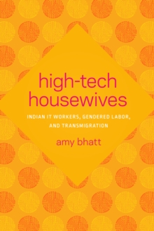 High-Tech Housewives : Indian IT Workers, Gendered Labor, and Transmigration
