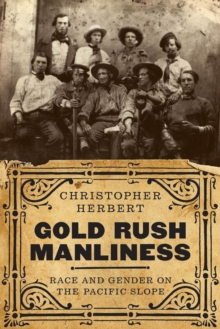 Gold Rush Manliness : Race and Gender on the Pacific Slope