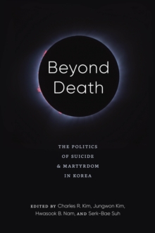 Beyond Death : The Politics of Suicide and Martyrdom in Korea