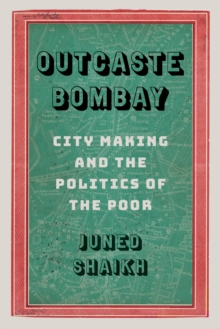 Outcaste Bombay : City Making and the Politics of the Poor
