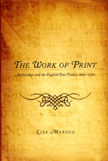 The Work of Print : Authorship and the EnglishText Trades, 1660-1760