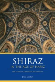 Shiraz in the Age of Hafez : The Glory of a Medieval Persian City