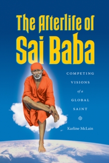 The Afterlife of Sai Baba : Competing Visions of a Global Saint