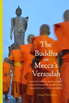 The Buddha on Mecca’s Verandah : Encounters, Mobilities, and Histories Along the Malaysian-Thai border