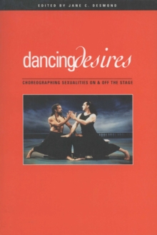 Dancing Desires : Choreographing Sexualities on and Off the Stage