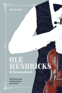 Ole Hendricks and His Tunebook : Folk Music and Community on the Frontier