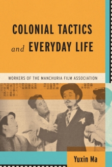 Colonial Tactics and Everyday Life : Workers of the Manchuria Film Association