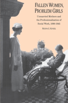 Fallen Women, Problem Girls : Unmarried Mothers and the Professionalization of Social Work, 1890-1945