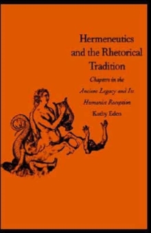 Hermeneutics and the Rhetorical Tradition : Chapters in the Ancient Legacy and Its Humanist Reception