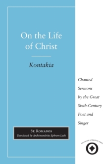 On the Life of Christ : Chanted Sermons by the Great Sixth Century Poet and Singer St. Romanos