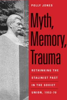 Myth, Memory, Trauma : Rethinking the Stalinist Past in the Soviet Union, 1953-70