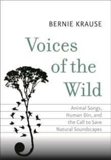 Voices of the Wild : Animal Songs, Human Din, and the Call to Save Natural Soundscapes