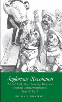 Inglorious Revolution : Political Institutions, Sovereign Debt, and Financial Underdevelopment in Imperial Brazil