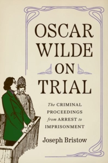 Oscar Wilde on Trial : The Criminal Proceedings, from Arrest to Imprisonment
