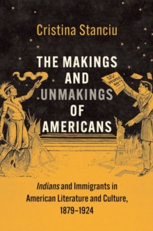 The Makings and Unmakings of Americans : Indians and Immigrants in American Literature and Culture, 1879-1924
