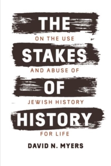The Stakes of History : On the Use and Abuse of Jewish History for Life