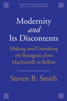 Modernity and Its Discontents : Making and Unmaking the Bourgeois from Machiavelli to Bellow