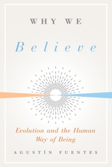 Why We Believe : Evolution and the Human Way of Being