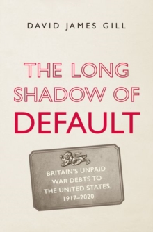 The Long Shadow of Default : Britain's Unpaid War Debts to the United States, 1917-2020