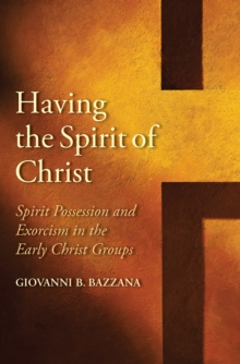 Having the Spirit of Christ : Spirit Possession and Exorcism in the Early Christ Groups
