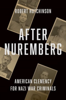 After Nuremberg : American Clemency for Nazi War Criminals