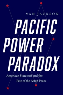 Pacific Power Paradox : American Statecraft and the Fate of the Asian Peace