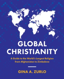 Global Christianity : A Guide to the World's Largest Religion from Afghanistan to Zimbabwe