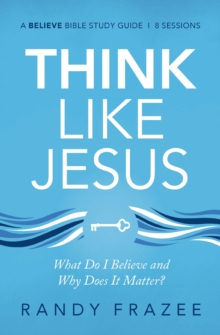 Think Like Jesus Bible Study Guide : What Do I Believe and Why Does It Matter?