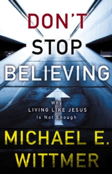 Don't Stop Believing : Why Living Like Jesus Is Not Enough