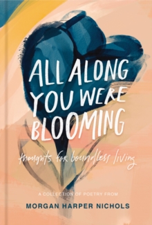 All Along You Were Blooming : Thoughts for Boundless Living