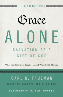 Grace Alone---Salvation as a Gift of God : What the Reformers Taught...and Why It Still Matters