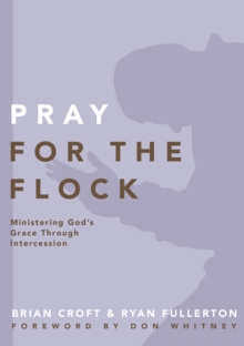 Pray for the Flock : Ministering God's Grace Through Intercession