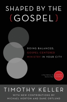 Shaped by the Gospel : Doing Balanced, Gospel-Centered Ministry in Your City