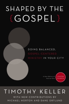 Shaped by the Gospel : Doing Balanced, Gospel-Centered Ministry in Your City