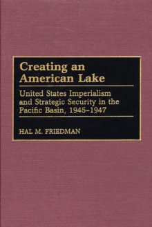 Creating an American Lake : United States Imperialism and Strategic Security in the Pacific Basin, 1945-1947