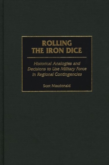 Rolling the Iron Dice : Historical Analogies and Decisions to Use Military Force in Regional Contingencies