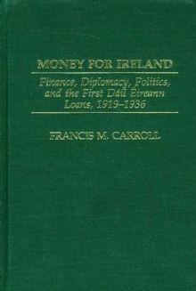 Money for Ireland : Finance, Diplomacy, Politics, and the First Dail Eireann Loans, 1919-1936