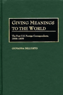 Giving Meanings to the World : The First U.S. Foreign Correspondents, 1838-1859
