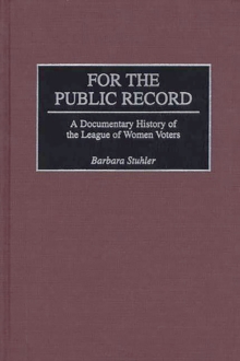 For the Public Record : A Documentary History of the League of Women Voters