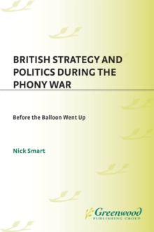 British Strategy and Politics during the Phony War : Before the Balloon Went Up