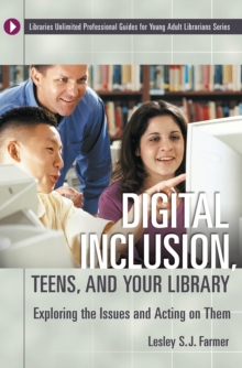 Digital Inclusion, Teens, and Your Library : Exploring the Issues and Acting on Them