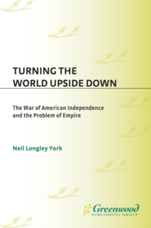 Turning the World Upside Down : The War of American Independence and the Problem of Empire